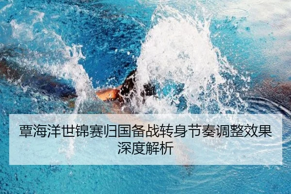 覃海洋世锦赛归国备战转身节奏调整效果深度解析（QIUSUSPORTS）