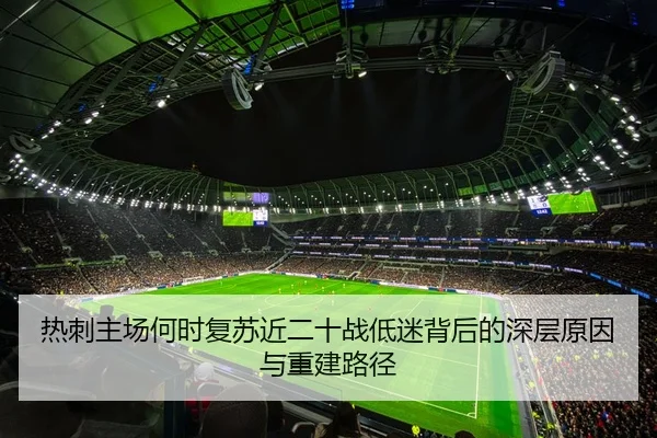 热刺主场何时复苏近二十战低迷背后的深层原因与重建路径（QIUSUSPORTS）